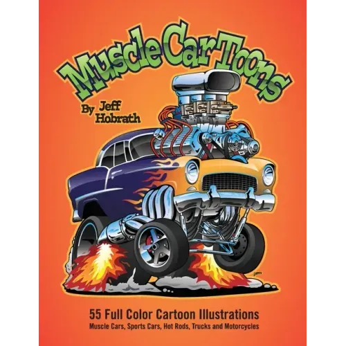 Muscle Car Toons: 55 Full Color Automotive Cartoon Illustrations by Jeff Hobrath