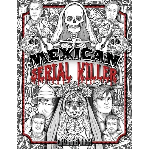 Mexican Serial Killer Coloring Book: The Most Prolific Serial Killers In Mexican History. The Unique Gift for True Crime Fans - Full of Infamous Murde