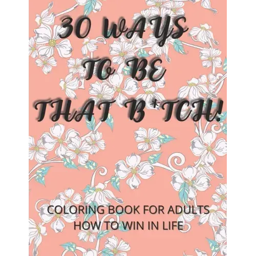 30 Ways To Be That B*tch!: Coloring book for adults How to win in life Motivational and Inspirational Sayings