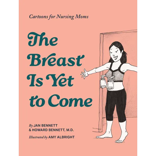 The Breast Is Yet to Come: Laugh-Out-Loud Cartoons for Breastfeeding Moms