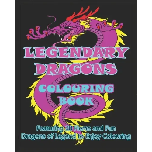 Legendary Dragons Colouring Book: Featuring 20 Fierce and Fun Dragons of Legend to Enjoy Colouring