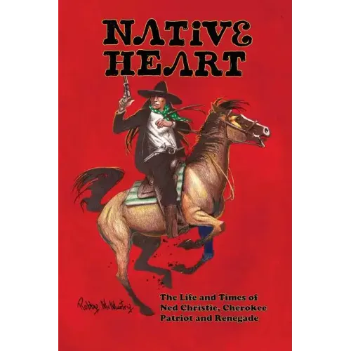 Native Heart: The Life and Times of Ned Christie, Cherokee Patriot and Renegade